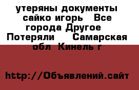 утеряны документы сайко игорь - Все города Другое » Потеряли   . Самарская обл.,Кинель г.